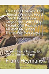 Your Eyes Discover The Ultimate Friendly Word Search Puzzle Book - Large Print - With Fifty Exceptional Puzzles - All With an Exiting Theme For Everyday.
