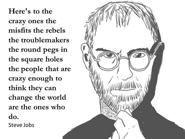 the ones who are crazy enough to think that they can change the world, are the ones who do.